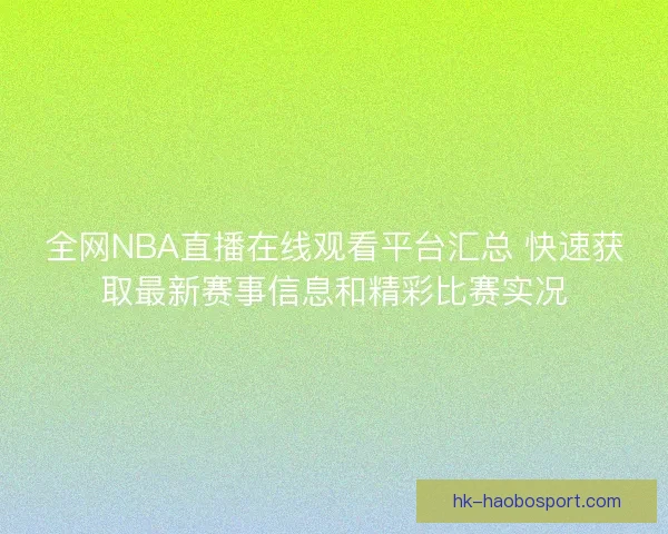 全网NBA直播在线观看平台汇总 快速获取最新赛事信息和精彩比赛实况 全网NBA直播在线观看平台汇总 快速获取最新赛事信息和精彩比赛实况