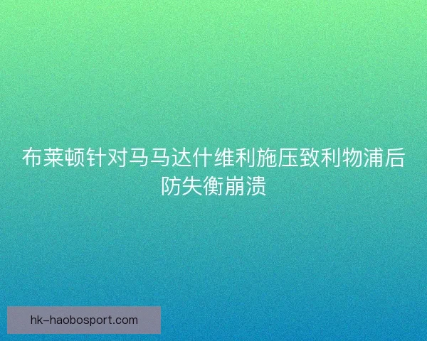 布莱顿针对马马达什维利施压致利物浦后防失衡崩溃 布莱顿针对马马达什维利施压致利物浦后防失衡崩溃