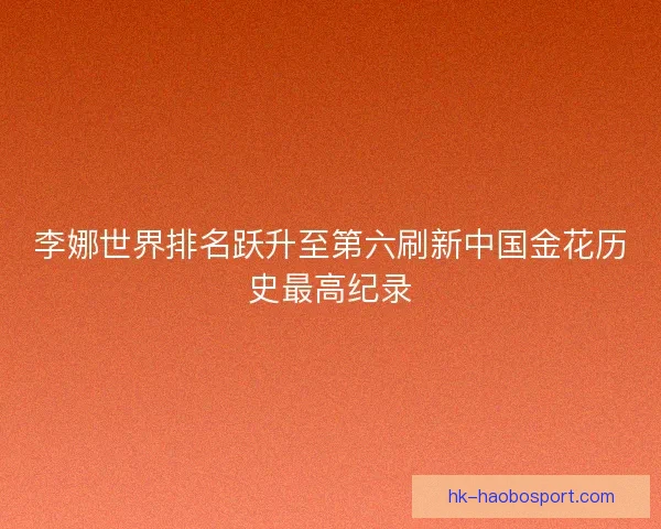 李娜世界排名跃升至第六刷新中国金花历史最高纪录 李娜世界排名跃升至第六刷新中国金花历史最高纪录