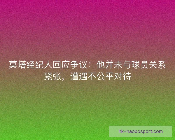 莫塔经纪人回应争议：他并未与球员关系紧张，遭遇不公平对待