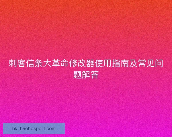 刺客信条大革命修改器使用指南及常见问题解答